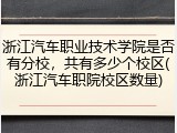 浙江汽车职业技术学院是否有分校，共有多少个校区(浙江汽车职院校区数量)