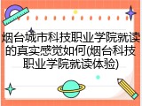 烟台城市科技职业学院就读的真实感觉如何(烟台科技职业学院就读体验)