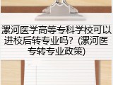漯河医学高等专科学校可以进校后转专业吗？(漯河医专转专业政策)
