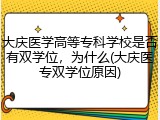 大庆医学高等专科学校是否有双学位，为什么(大庆医专双学位原因)