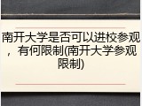 南开大学是否可以进校参观，有何限制(南开大学参观限制)