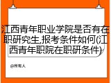 江西青年职业学院是否有在职研究生,报考条件如何(江西青年职院在职研条件)