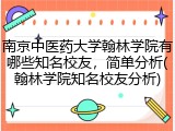 南京中医药大学翰林学院有哪些知名校友，简单分析(翰林学院知名校友分析)