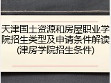 天津国土资源和房屋职业学院招生类型及申请条件解读(津房学院招生条件)