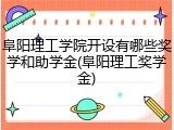 阜阳理工学院开设有哪些奖学和助学金(阜阳理工奖学金)