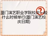 厦门演艺职业学院校庆一般什么时候举行(厦门演艺校庆日期)