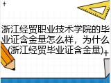 浙江经贸职业技术学院的毕业证含金量怎么样，为什么(浙江经贸毕业证含金量)
