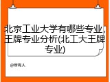 北京工业大学有哪些专业，王牌专业分析(北工大王牌专业)