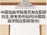 中国戏曲学院是否有在职研究生,报考条件如何(中国戏曲学院在职研条件)