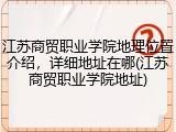 江苏商贸职业学院地理位置介绍，详细地址在哪(江苏商贸职业学院地址)