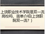 上饶职业技术学院是双一流高校吗，简单介绍(上饶职院双一流？)