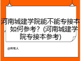 河南城建学院能不能专接本，如何参考？(河南城建学院专接本参考)