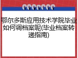 鄂尔多斯应用技术学院毕业如何调档案呢(毕业档案转递指南)