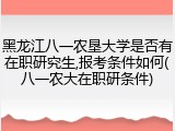 黑龙江八一农垦大学是否有在职研究生,报考条件如何(八一农大在职研条件)