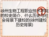 徐州生物工程职业技术学院的校史简介，什么历史与社会背景下建校的(徐州建校历史背景)