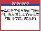 大连商务职业学院的口碑如何，现在怎么样了(大连商务职业学院口碑现状)