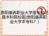贵阳康养职业大学是专科还是本科院校呢(贵阳康养职业大学本专科？)