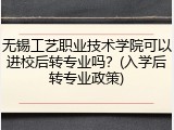 无锡工艺职业技术学院可以进校后转专业吗？(入学后转专业政策)