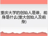 重庆大学的创始人是谁，前身是什么(重大创始人及前身)