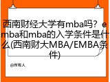 西南财经大学有mba吗？emba和mba的入学条件是什么(西南财大MBA/EMBA条件)