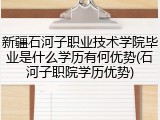 新疆石河子职业技术学院毕业是什么学历有何优势(石河子职院学历优势)