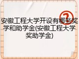 安徽工程大学开设有哪些奖学和助学金(安徽工程大学奖助学金)