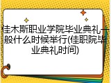 佳木斯职业学院毕业典礼一般什么时候举行(佳职院毕业典礼时间)