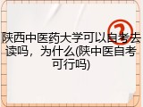 陕西中医药大学可以自考去读吗，为什么(陕中医自考可行吗)