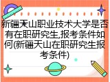 新疆天山职业技术大学是否有在职研究生,报考条件如何(新疆天山在职研究生报考条件)