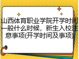 山西体育职业学院开学时间一般什么时候，新生入校注意事项(开学时间及事项)