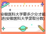 安徽医科大学要多少分才能进(安徽医科大学录取分数)
