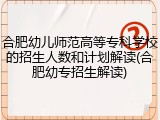 合肥幼儿师范高等专科学校的招生人数和计划解读(合肥幼专招生解读)