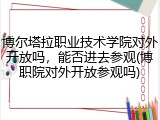 博尔塔拉职业技术学院对外开放吗，能否进去参观(博职院对外开放参观吗)