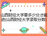 山西财经大学要多少分才能进(山西财经大学录取分数)