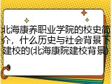 北海康养职业学院的校史简介，什么历史与社会背景下建校的(北海康院建校背景)