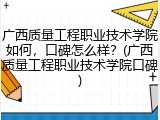 广西质量工程职业技术学院如何，口碑怎么样？(广西质量工程职业技术学院口碑)
