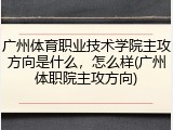 广州体育职业技术学院主攻方向是什么，怎么样(广州体职院主攻方向)