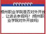 梧州职业学院是否对外开放，让进去参观吗？(梧州职业学院对外开放吗)