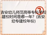 吉安幼儿师范高等专科学校建校时间是哪一年？(吉安幼专建校年份)