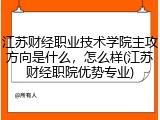 江苏财经职业技术学院主攻方向是什么，怎么样(江苏财经职院优势专业)