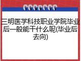 三明医学科技职业学院毕业后一般能干什么呢(毕业后去向)