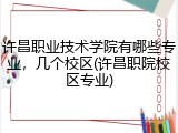 许昌职业技术学院有哪些专业，几个校区(许昌职院校区专业)