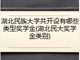 湖北民族大学共开设有哪些类型奖学金(湖北民大奖学金类别)