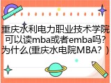 重庆水利电力职业技术学院可以读mba或者emba吗？为什么(重庆水电院MBA？)