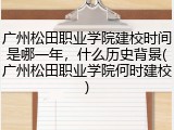 广州松田职业学院建校时间是哪一年，什么历史背景(广州松田职业学院何时建校)