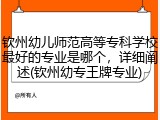 钦州幼儿师范高等专科学校最好的专业是哪个，详细阐述(钦州幼专王牌专业)