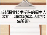 成都职业技术学院的招生人数和计划解读(成都职院招生解读)