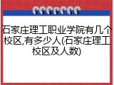 石家庄理工职业学院有几个校区,有多少人(石家庄理工校区及人数)