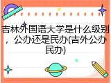 吉林外国语大学是什么级别，公办还是民办(吉外公办民办)