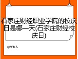 石家庄财经职业学院的校庆日是哪一天(石家庄财经校庆日)